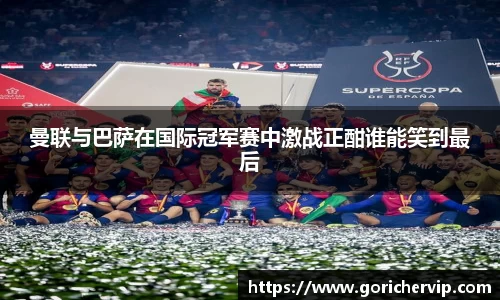 曼联与巴萨在国际冠军赛中激战正酣谁能笑到最后