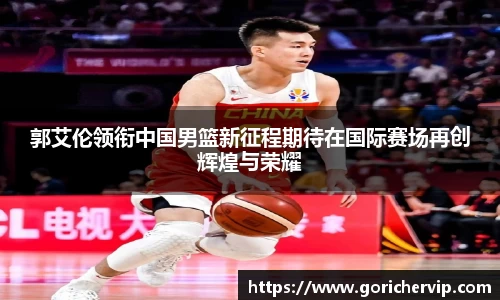 郭艾伦领衔中国男篮新征程期待在国际赛场再创辉煌与荣耀