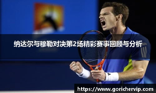 纳达尔与穆勒对决第2场精彩赛事回顾与分析