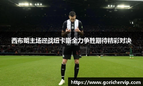 西布朗主场迎战纽卡斯全力争胜期待精彩对决