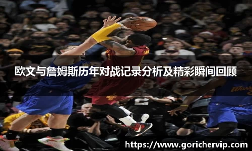 欧文与詹姆斯历年对战记录分析及精彩瞬间回顾