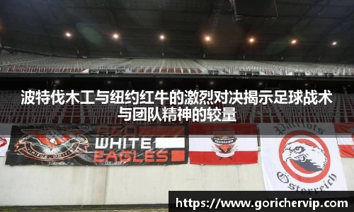 波特伐木工与纽约红牛的激烈对决揭示足球战术与团队精神的较量