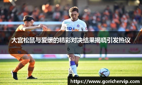 大宫松鼠与爱缓的精彩对决结果揭晓引发热议