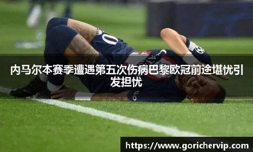 内马尔本赛季遭遇第五次伤病巴黎欧冠前途堪忧引发担忧