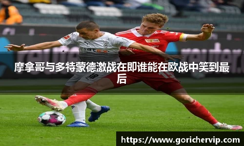 摩拿哥与多特蒙德激战在即谁能在欧战中笑到最后