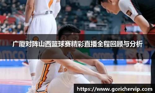 广厦对阵山西篮球赛精彩直播全程回顾与分析