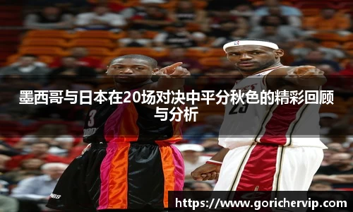 墨西哥与日本在20场对决中平分秋色的精彩回顾与分析