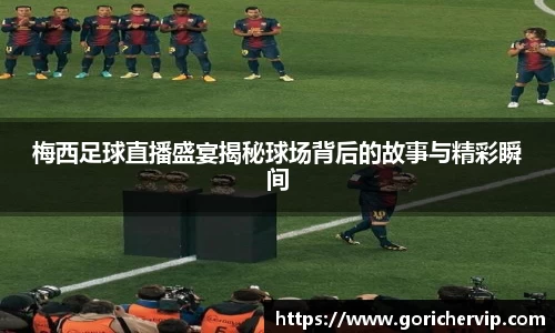 梅西足球直播盛宴揭秘球场背后的故事与精彩瞬间