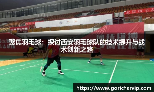聚焦羽毛球:探讨西安羽毛球队的技术提升与战术创新之路