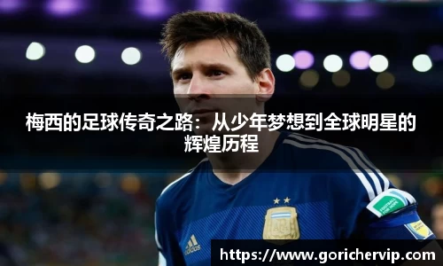 梅西的足球传奇之路：从少年梦想到全球明星的辉煌历程