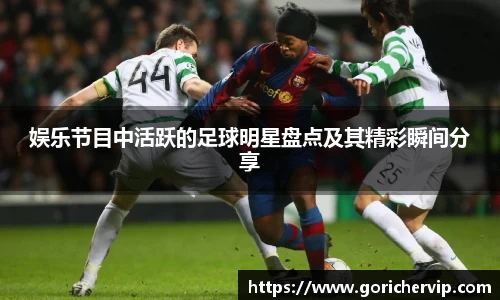 娱乐节目中活跃的足球明星盘点及其精彩瞬间分享